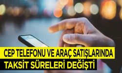 Cep telefonu ve araç satışlarında taksit süreleri değişti