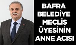 Bafra Belediye Meclis Üyesinin anne acısı