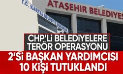 CHP’li belediyelere “terör” operasyonu: 10 kişi tutuklandı