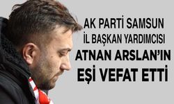 AK Parti Samsun İl Başkan Yardımcısı Atnan Arslan'ın eşi hayatını kaybetti