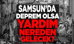 Samsun’da deprem olsa yardım nereden gelecek?