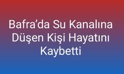 Bafra’da Su Kanalına Düşen Kişi Hayatını Kaybetti