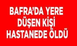 Bafra’da yere düşen kişi hastanede öldü
