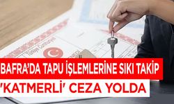 Bafra’da Tapu İşlemlerine Sıkı Takip: 'KATMERLİ' Ceza Yolda