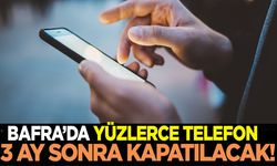 Bafra’daki o telefonlar 3 ay sonra kapatılacak