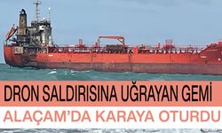 Dron saldırısına uğrayan gemi Alaçam’da karaya oturdu
