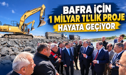 Bafra İçin 1 Milyar TL’lik Proje Hayata Geçiyor