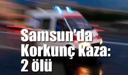 Samsun'da korkunç kaza: 2 ölü