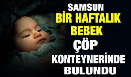 Samsun'da Bir Haftalık Bebek Çöp Konteynerinde Bulundu