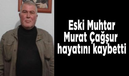 Eski Muhtar,Murat Çağşur hayatını kaybetti