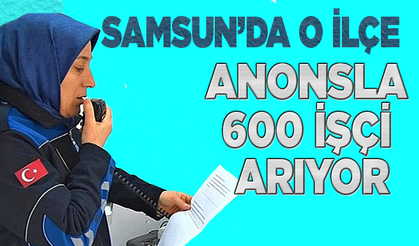 Samsun'da Kavak Belediyesi anonsla duyurdu! 600 işçi aranıyor
