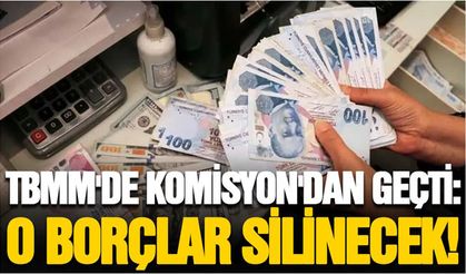 Komisyon'dan geçti: O borçlar silinecek