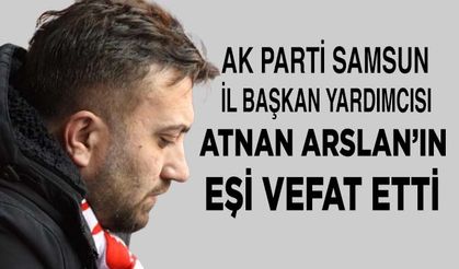 AK Parti Samsun İl Başkan Yardımcısı Atnan Arslan'ın eşi hayatını kaybetti
