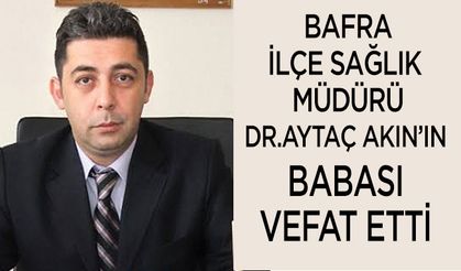 Bafra İlçe Sağlık Müdürü Aytaç Akın'ın Acı günü
