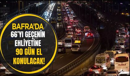 Bafra İçinde 66’yı Geçenin Ehliyetine 90 Gün El Konulacak!