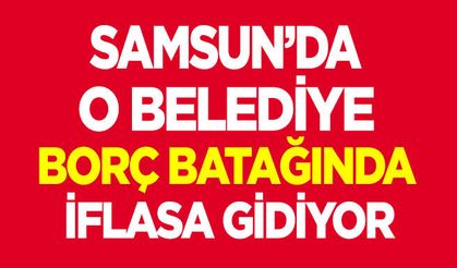 Samsun'da o belediye iflasa gidiyor!