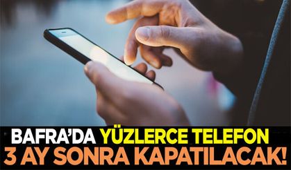 Bafra’daki o telefonlar 3 ay sonra kapatılacak