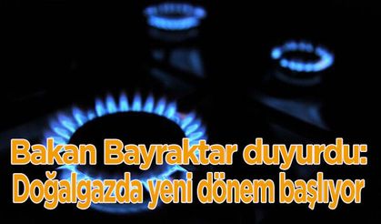 Bakan Bayraktar duyurdu: Doğalgazda yeni dönem başlıyor