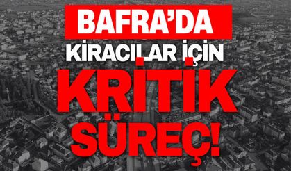 Bafra’da kiracılar için kritik süreç!