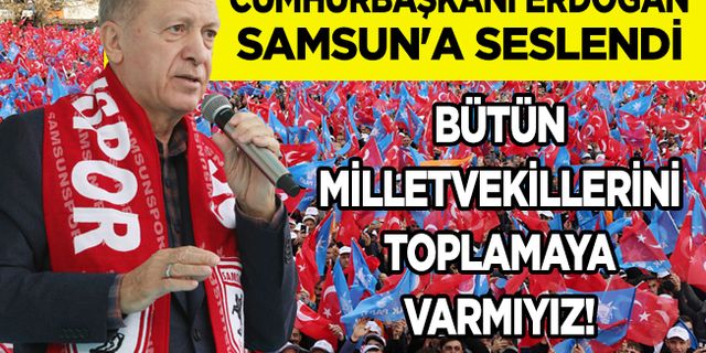 Cumhurbaşkanı Erdoğan Samsun'a Seslendi! Bütün Milletvekillerini Toplamaya Var Mıyız