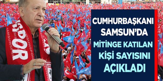 Cumhurbaşkanı Erdoğan Samsun mitingine katılan kişi sayısını açıkladı.