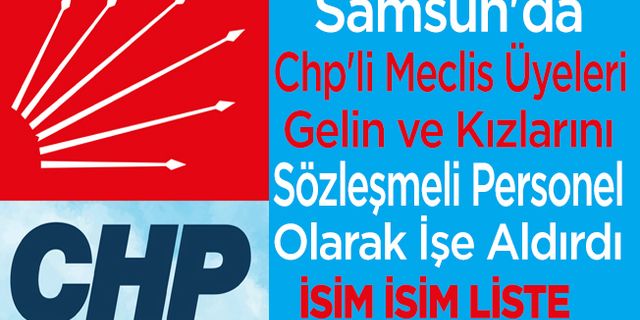 Samsun'da Chp'li Meclis Üyeleri Gelin Ve Kızlarını Sözleşmeli Personel Olarak İşe Aldırdı