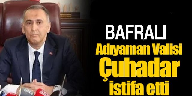 Adıyaman Valisi Mahmut Çuhadar istifa etti!