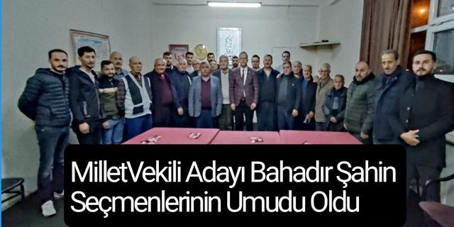MilletVekili Adayı Bahadır Şahin Seçmenlerinin Umudu Oldu