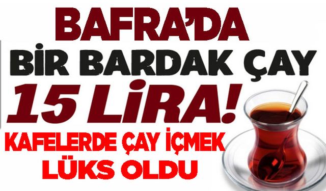 Bafra’da çay içmek 'lüks' oldu!