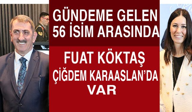 Gündeme gelen 56 isim arasında Fuat Köktaş ve Çüğdem Karaaslanda var!