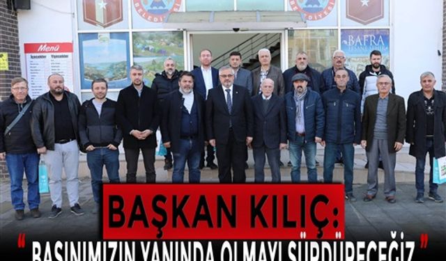 BAŞKAN KILIÇ: “BASINIMIZIN YANINDA OLMAYI SÜRDÜRECEĞİZ”