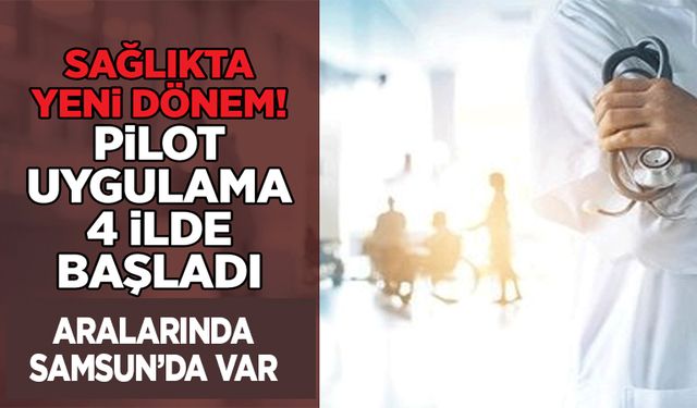 Sağlıkta yeni dönem! Pilot uygulama Samsun'un da aralarında bulunduğu 4 ilde başladı