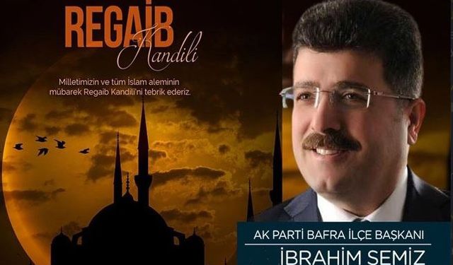 Ak Parti Bafra İlçe Başkanı İbrahim Semiz’den Regaip Kandili Kutlama Mesajı