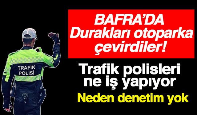 Bafra’da Durakları otoparka çevirdiler!