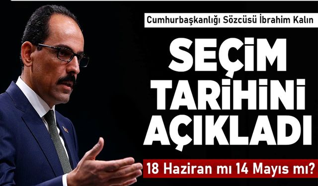 İbrahim Kalın seçim tarihini açıkladı! 18 Haziran mı 14 Mayıs mı?