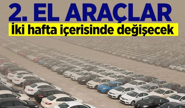 İkinci el araçlar 2 hafta içinde değişecek!