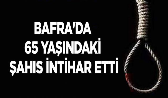 Bafra'da 65 yaşındaki şahıs intihar etti