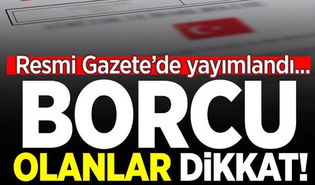 Resmi Gazete'de yayımlandı! Borcu olanlar...