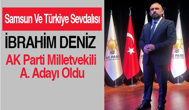 Samsun Ve Türkiye Sevdalısı İbrahim Deniz Ak Parti Milletvekili A. Adayı Oldu