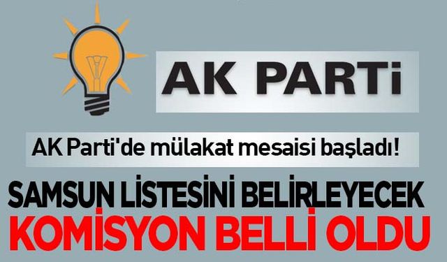 AK Parti’nin Samsun  Milletvekilini belirleyecek komisyon başkanı ve üyeleri belli oldu!