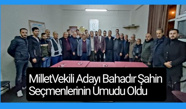 MilletVekili Adayı Bahadır Şahin Seçmenlerinin Umudu Oldu