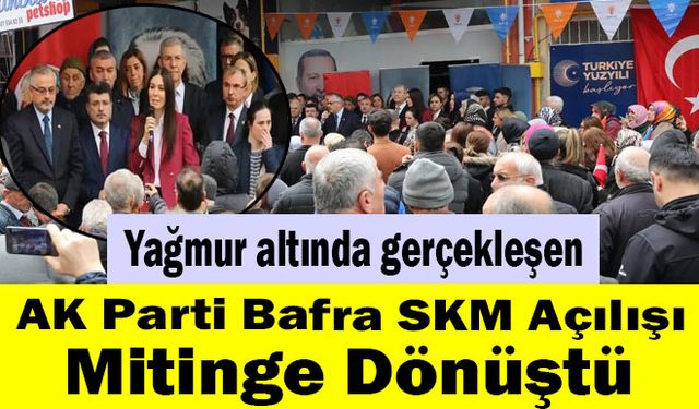 Yağmur altında gerçekleşen AK Parti Bafra SKM Açılışı Mitinge Dönüştü