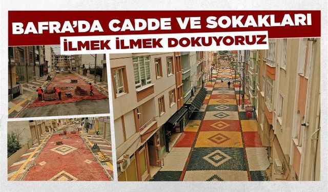 BAFRA’DA CADDE VE SOKAKLARI İLMEK İLMEK DOKUYORUZ