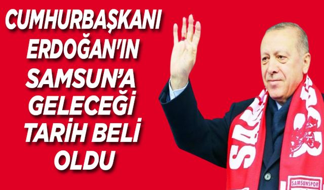 Cumhurbaşkanı Erdoğan'ın Samsun’a geleceği tarih beli oldu