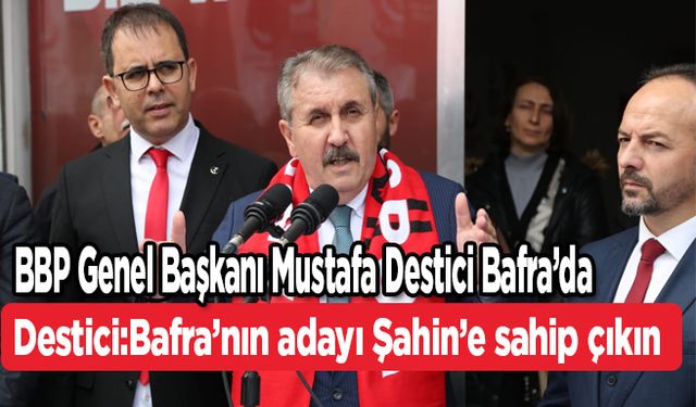 Destici:Bafra’nın adayı Şahin’e sahip çıkın