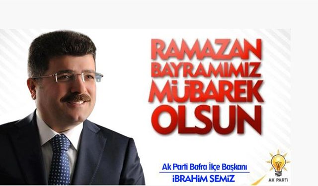 AK PARTİ BAFRA İLÇE BAŞKANI İBRAHİM SEMİZ’İN RAMAZAN BAYRAMI KUTLAMA MESAJI