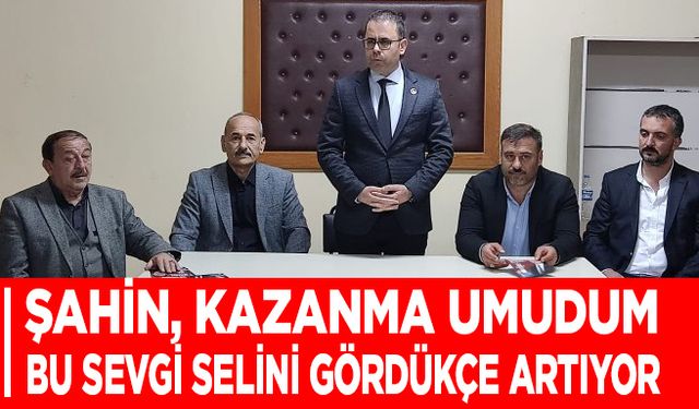 Şahin, Kazanma Umudum Bu Sevgi Selini Gördükçe Artıyor