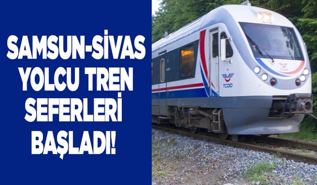 Samsun-Sivas yolcu tren seferleri başladı! Tren seferlerinin günleri açıklandı