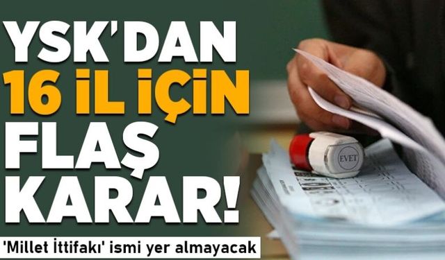 YSK'dan 16 il için flaş karar! 'Millet İttifakı' ismi yer almayacak