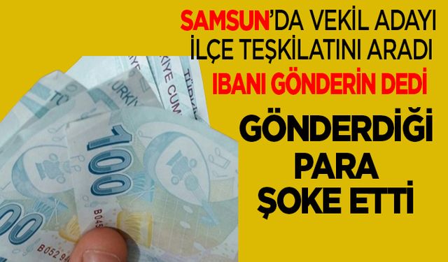 Samsun'da milletvekili adayı parti teşkilatına gönderdiği para ile şoke etti